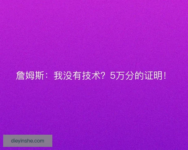 詹姆斯：我没有技术？5万分的证明！