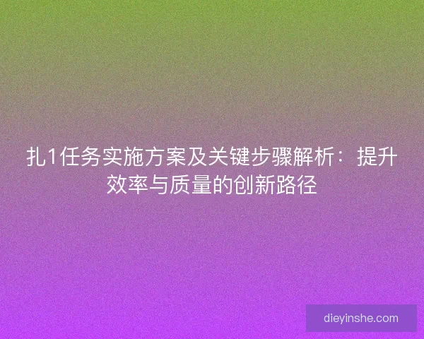 扎1任务实施方案及关键步骤解析：提升效率与质量的创新路径