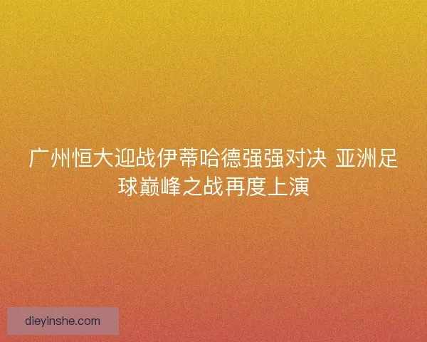 广州恒大迎战伊蒂哈德强强对决 亚洲足球巅峰之战再度上演