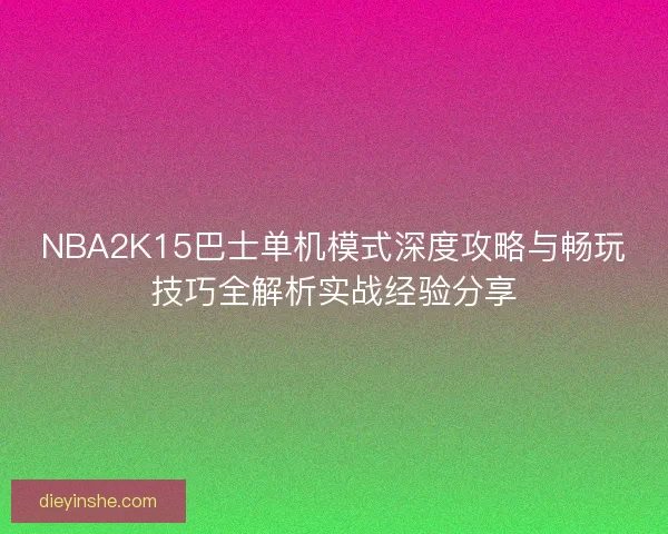 NBA2K15巴士单机模式深度攻略与畅玩技巧全解析实战经验分享