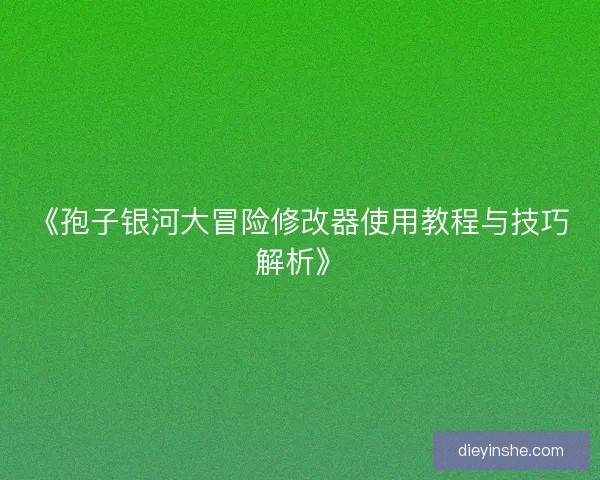 《孢子银河大冒险修改器使用教程与技巧解析》