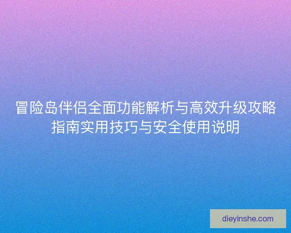 冒险岛伴侣全面功能解析与高效升级攻略指南实用技巧与安全使用说明
