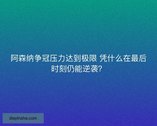 阿森纳争冠压力达到极限 凭什么在最后时刻仍能逆袭？