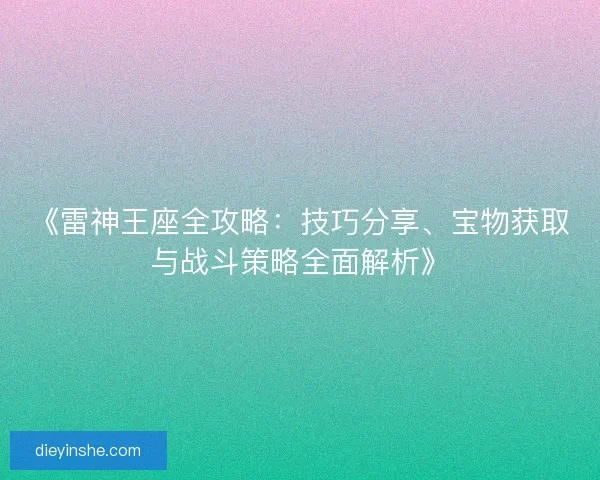 《雷神王座全攻略：技巧分享、宝物获取与战斗策略全面解析》