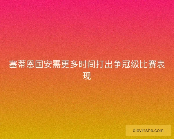 塞蒂恩国安需更多时间打出争冠级比赛表现